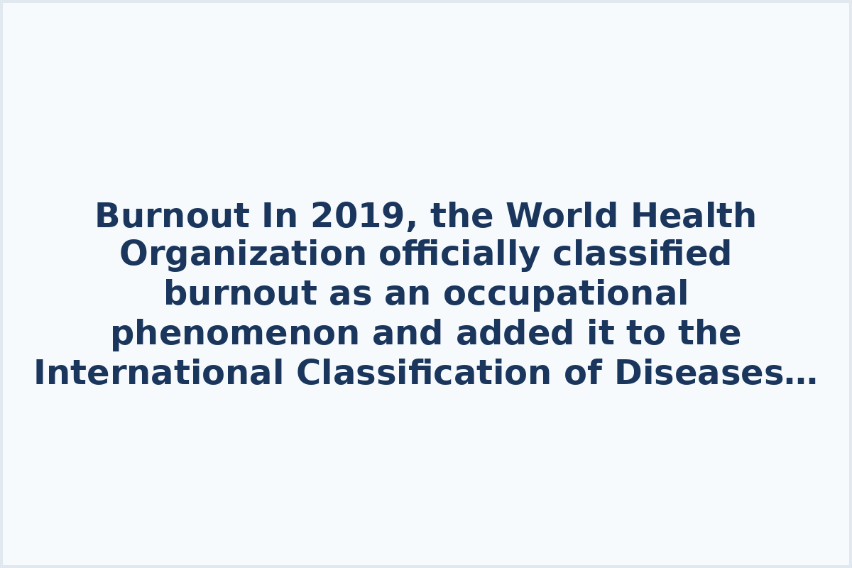 In 2019, the World Health Organization officially classified burnout as an occupational phenomenon and added it to the International Classification of Diseases.