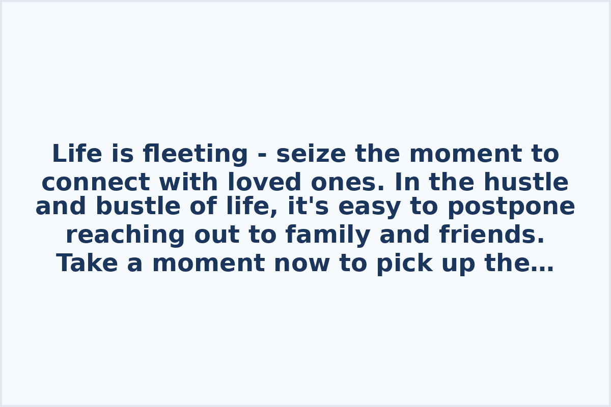 Life is fleeting - seize the moment to connect with loved ones.