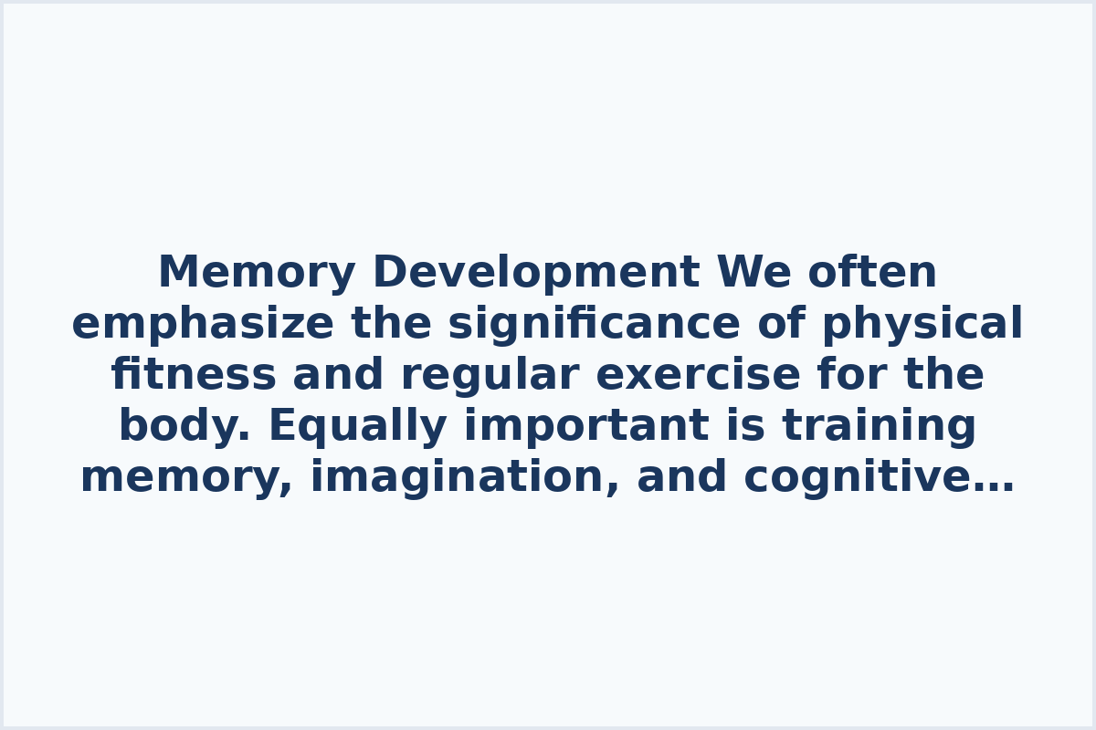 Memory Development

We often emphasize the significance of physical fitness and regular exercise for the body. Equally important is training memory, imagination, and cognitive abilities.

Discover techniques to enhance memory and maintain mental acuity.

Brain Abilities: Learn how to teach your brain to learn. How to improve brain function: focus and attention. Ways to boost brain function. 10 effective memory training methods.