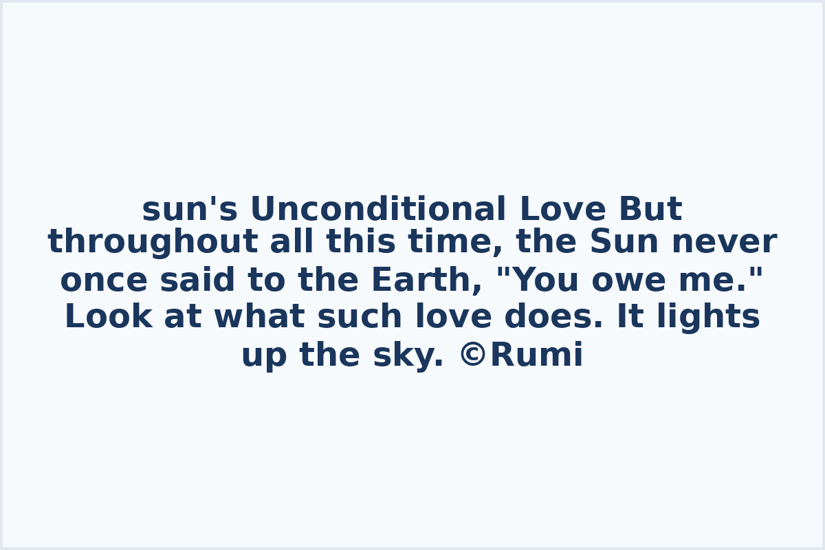 sun's Unconditional Love But throughout all this time, the Sun never once said to the Earth, "You owe me."