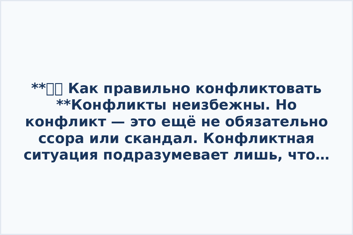 **👁‍🗨 Как правильно конфликтовать

**Конфликты неизбежны. Но конфликт — это ещё не обязательно ссора или скандал. Конфликтная ситуация подразумевает лишь, что интересы сторон не совпадают и обоим участникам не сразу понятно, как примирить эти противоречия. 

Из этой подборки вы узнаете как научиться правильно решать любые конфликты.

〰️ Как вести себя в конфликте. [Смотреть.](https://www.youtube.com/watch?v=nAg2KbI31tY)

〰️ Конфликтуй правильно. [Смотреть.](https://www.youtube.com/watch?v=RwAP82SFwrk)

〰️ Как правильно конфликтовать. [Смотреть.](https://www.youtube.com/watch?v=dwIed7jVZWs)

〰️ Как разрешать конфликты правильно. [Смотреть.](https://www.youtube.com/watch?v=q8TBogii0f4)