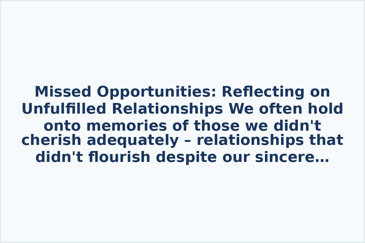 Missed Opportunities: Reflecting on Unfulfilled Relationships

We often hold onto memories of those we didn't cherish adequately – relationships that didn't flourish despite our sincere desires. Regrets linger for not embracing tightly, not expressing affection freely, and not investing enough. The pain persists for not communicating, not fighting for love, and not pursuing what could have been.

The weight of unspoken gratitude and forgiveness, kept hidden within, burdens us. We carry a void for those who made a profound impact on us but didn't evolve into lasting connections. Their absence serves as a poignant reminder of missed opportunities and paths that never aligned with our fate.