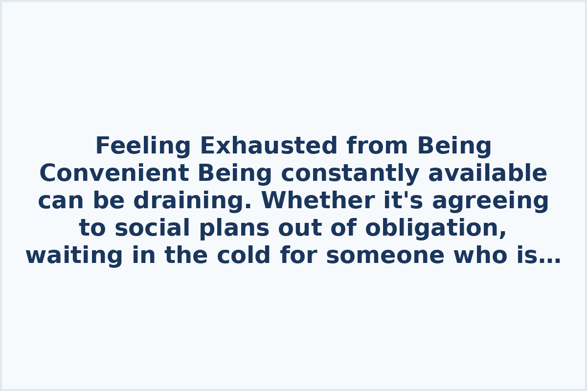 Feeling Exhausted from Being Convenient

Being constantly available can be draining. Whether it's agreeing to social plans out of obligation, waiting in the cold for someone who is unreliable, or assisting others late at night without reciprocity, being convenient can leave one feeling unappreciated. While helping others is important, it's crucial to set boundaries with those who take advantage of your availability. Being there for people who truly appreciate your support is more fulfilling than constantly catering to those who only see you as a convenience.