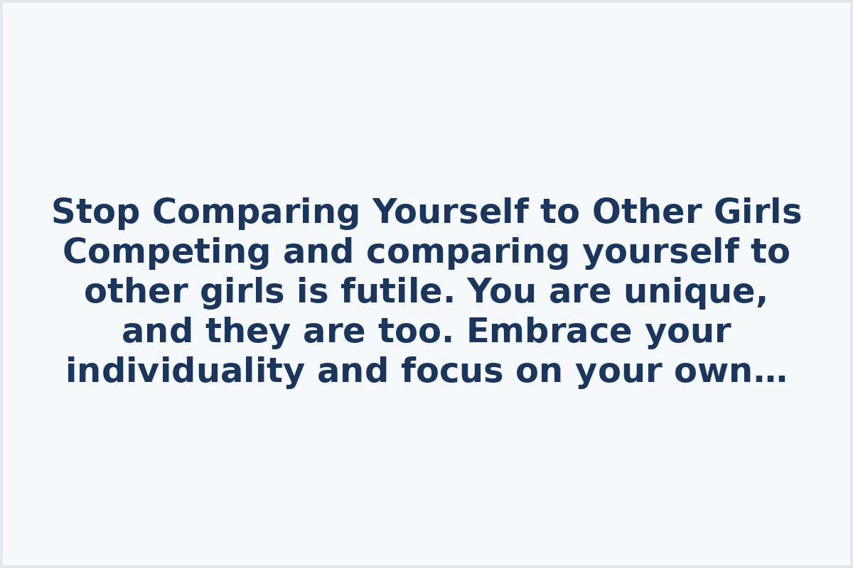 Stop Comparing Yourself to Other Girls

Competing and comparing yourself to other girls is futile. You are unique, and they are too. Embrace your individuality and focus on your own journey and growth.