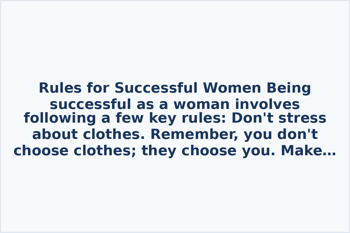 Rules for Successful Women

Being successful as a woman involves following a few key rules:

Don't stress about clothes. Remember, you don't choose clothes; they choose you.

Make sports a lifelong habit. Prioritize yourself both now and in the future by staying active.

Engage in exercise and nutrition for pleasure, not as a means of restriction or punishment.

Above all, remember to enjoy yourself and embrace the journey to success.