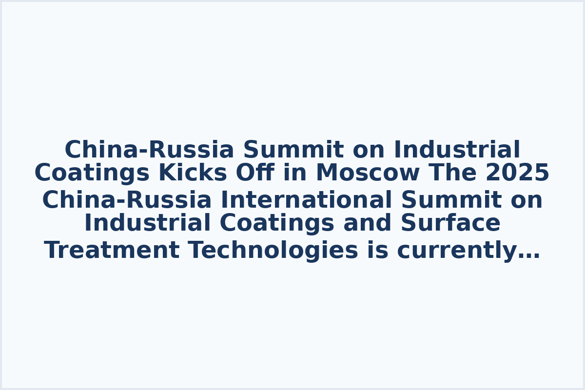 China-Russia Summit on Industrial Coatings Kicks Off in Moscow