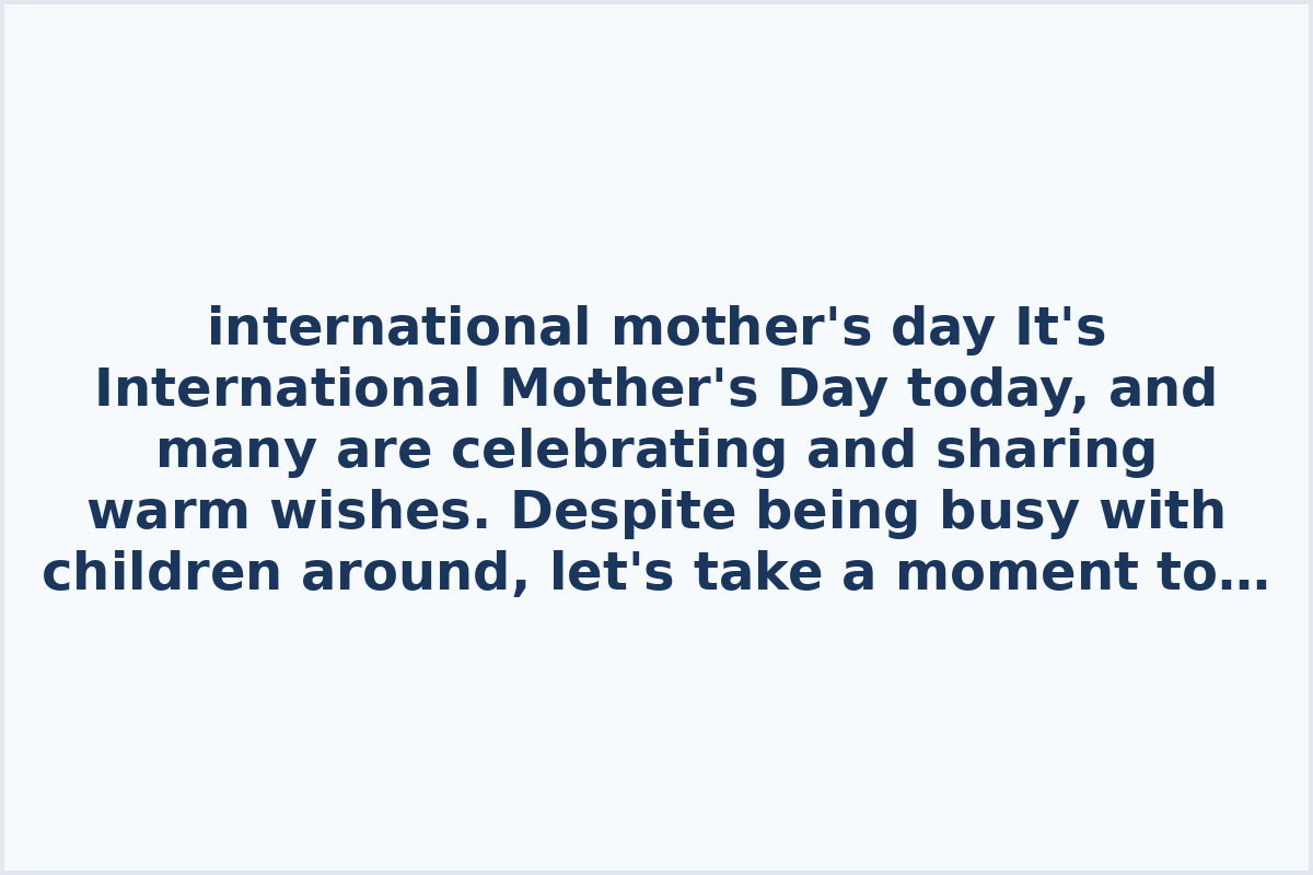 international mother's day

It's International Mother's Day today, and many are celebrating and sharing warm wishes. Despite being busy with children around, let's take a moment to show appreciation for all the moms out there.

Amidst the hustle and bustle, let's express our gratitude and love for mothers by sharing kind words and gestures to make their day special. Whether it's a simple message, a hug, or a thoughtful gesture, let's make sure to show our appreciation for everything they do.