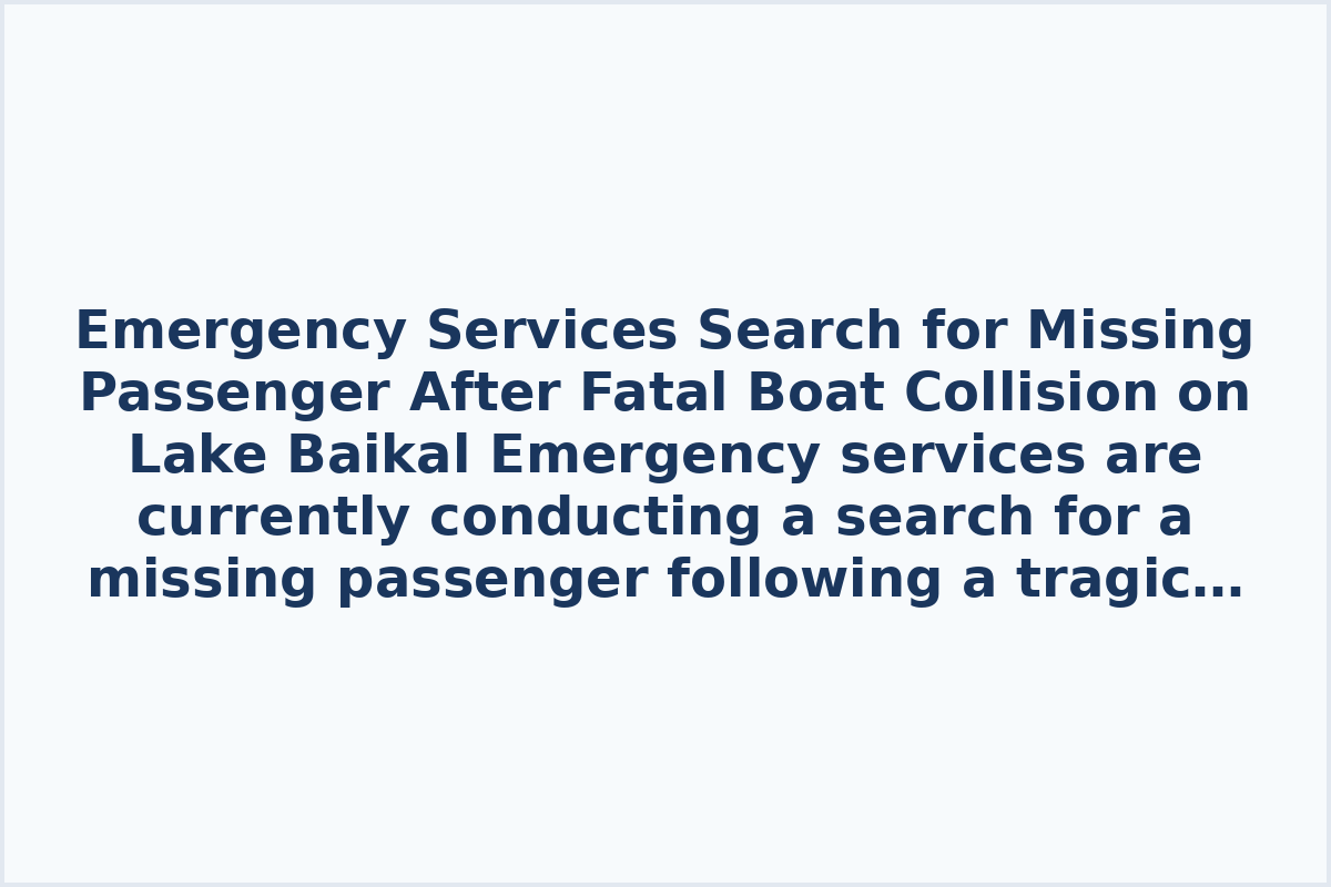 Emergency Services Search for Missing Passenger After Fatal Boat Collision on Lake Baikal