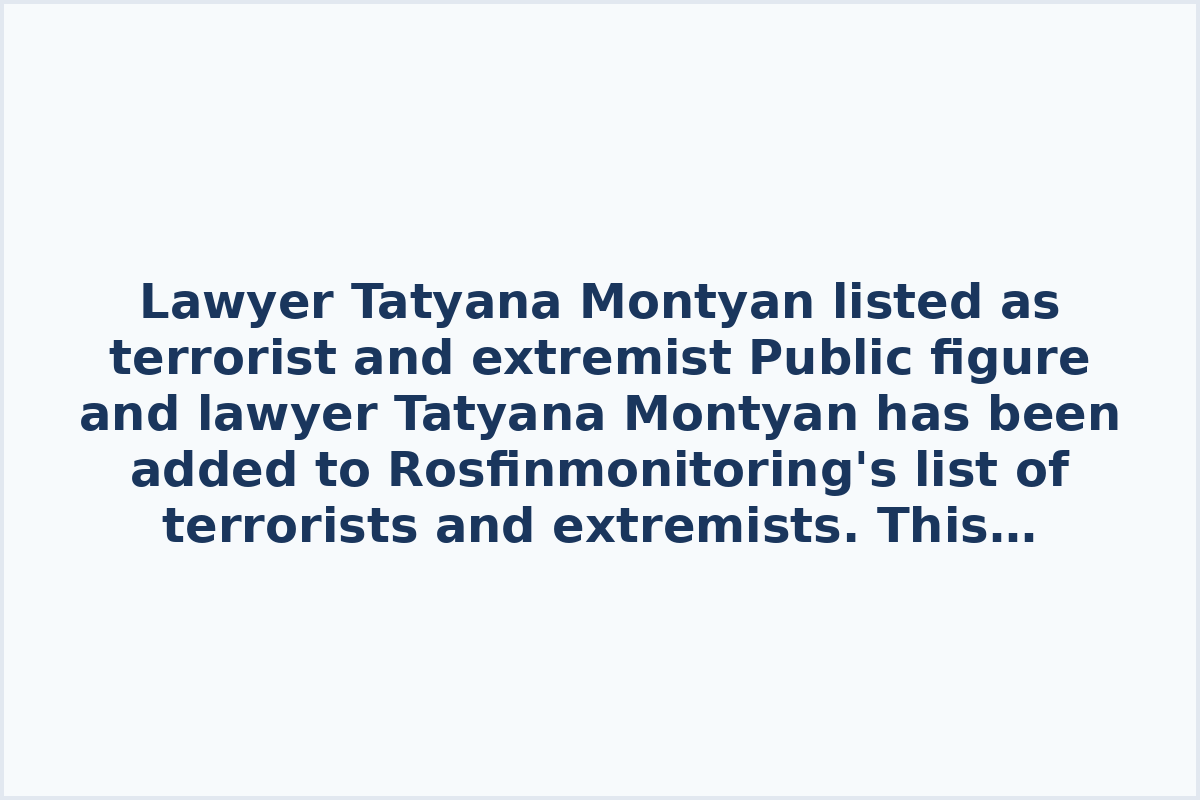 Lawyer Tatyana Montyan listed as terrorist and extremist Public figure and lawyer Tatyana Montyan has been added to Rosfinmonitoring's list of terrorists and extremists. This inclusion raises questions and concerns about the criteria and process used to label individuals in such a manner.