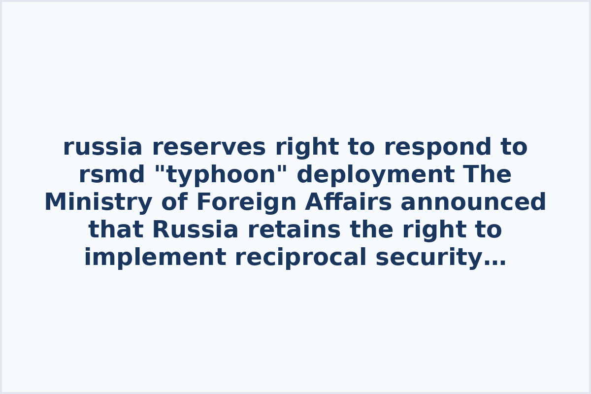 russia reserves right to respond to rsmd "typhoon" deployment
