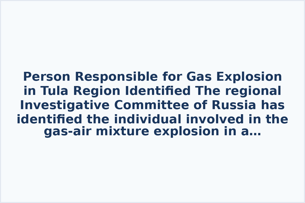 Person Responsible for Gas Explosion in Tula Region Identified