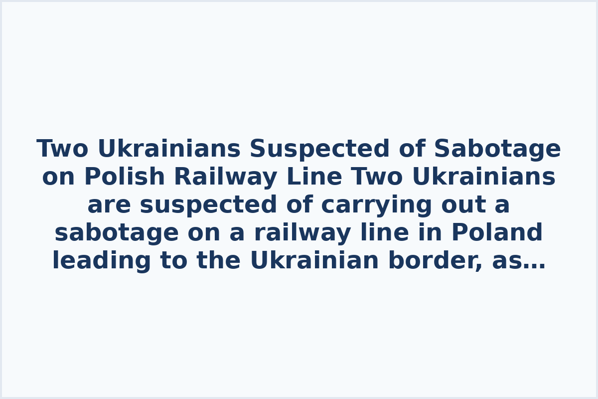 Two Ukrainians Suspected of Sabotage on Polish Railway Line