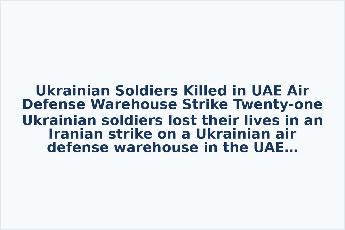Ukrainian Soldiers Killed in UAE Air Defense Warehouse Strike