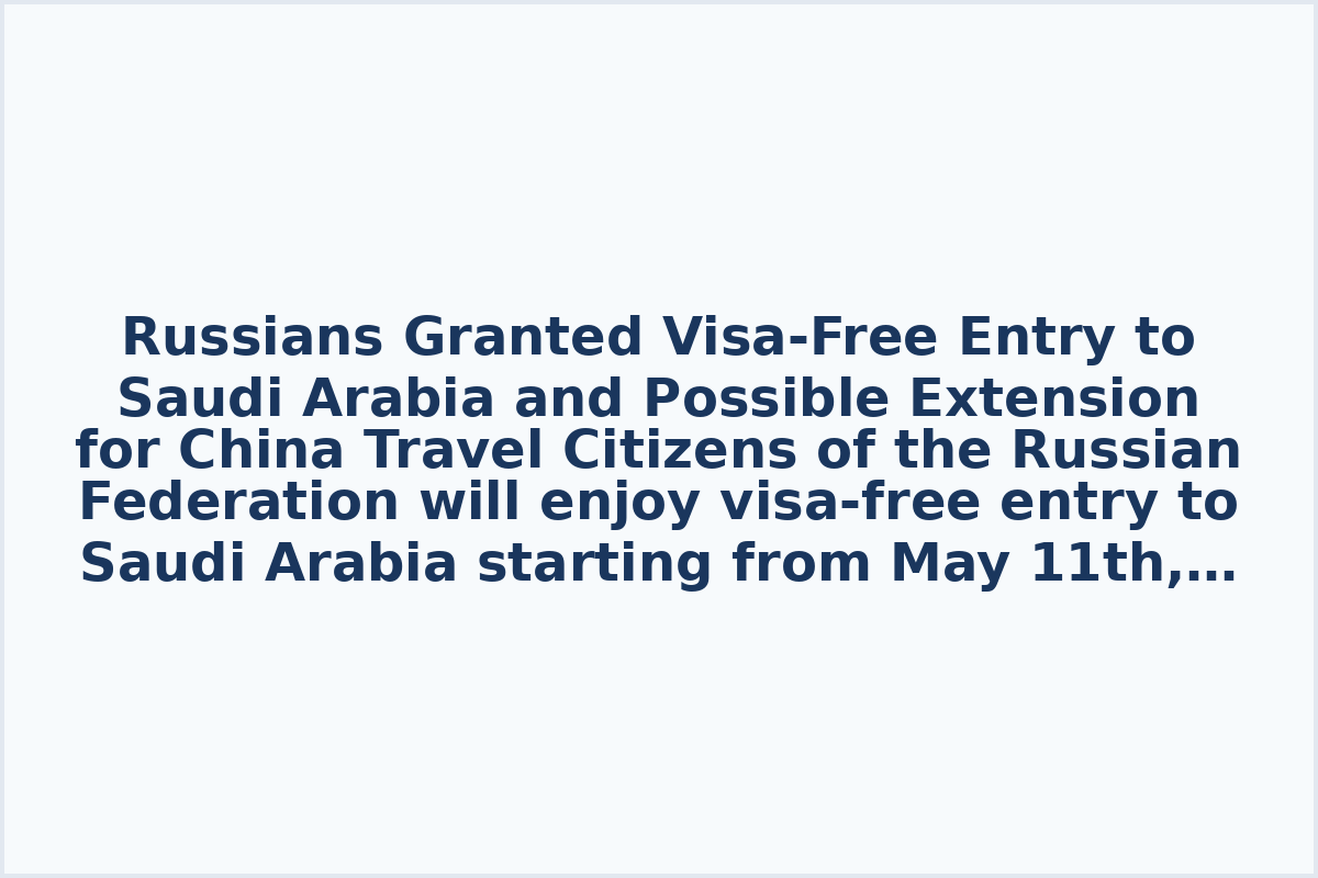 Russians Granted Visa-Free Entry to Saudi Arabia and Possible Extension for China Travel

Citizens of the Russian Federation will enjoy visa-free entry to Saudi Arabia starting from May 11th, with the option to stay continuously or for up to 90 days in the country.

In addition, there are discussions about potentially extending visa-free access for Russians to China for another year, possibly until mid-September 2027. Travelers will be permitted to visit China for up to 30 days using a single foreign passport. Exciting travel prospects are on the horizon for the upcoming summer season.