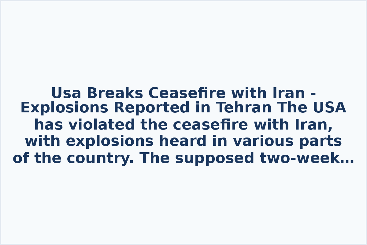 Usa Breaks Ceasefire with Iran - Explosions Reported in Tehran