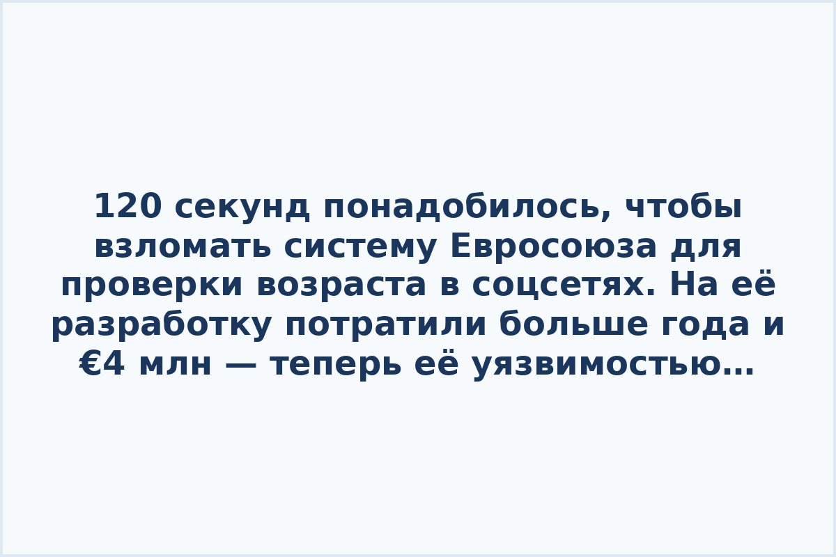 120 секунд понадобилось, чтобы взломать систему Евросоюза для проверки возраста в соцсетях. На её разработку потратили больше года и €4 млн — теперь её уязвимостью похвастался Павел Дуров.