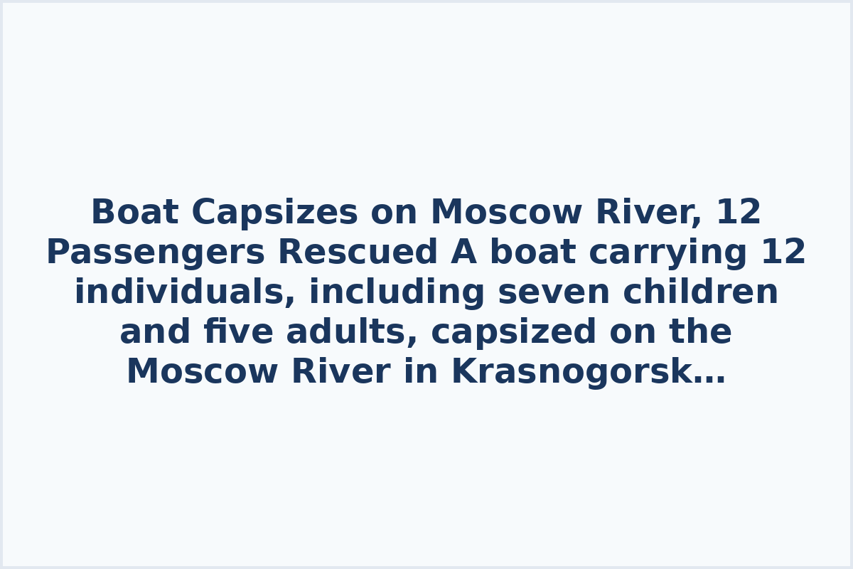 Boat Capsizes on Moscow River, 12 Passengers Rescued