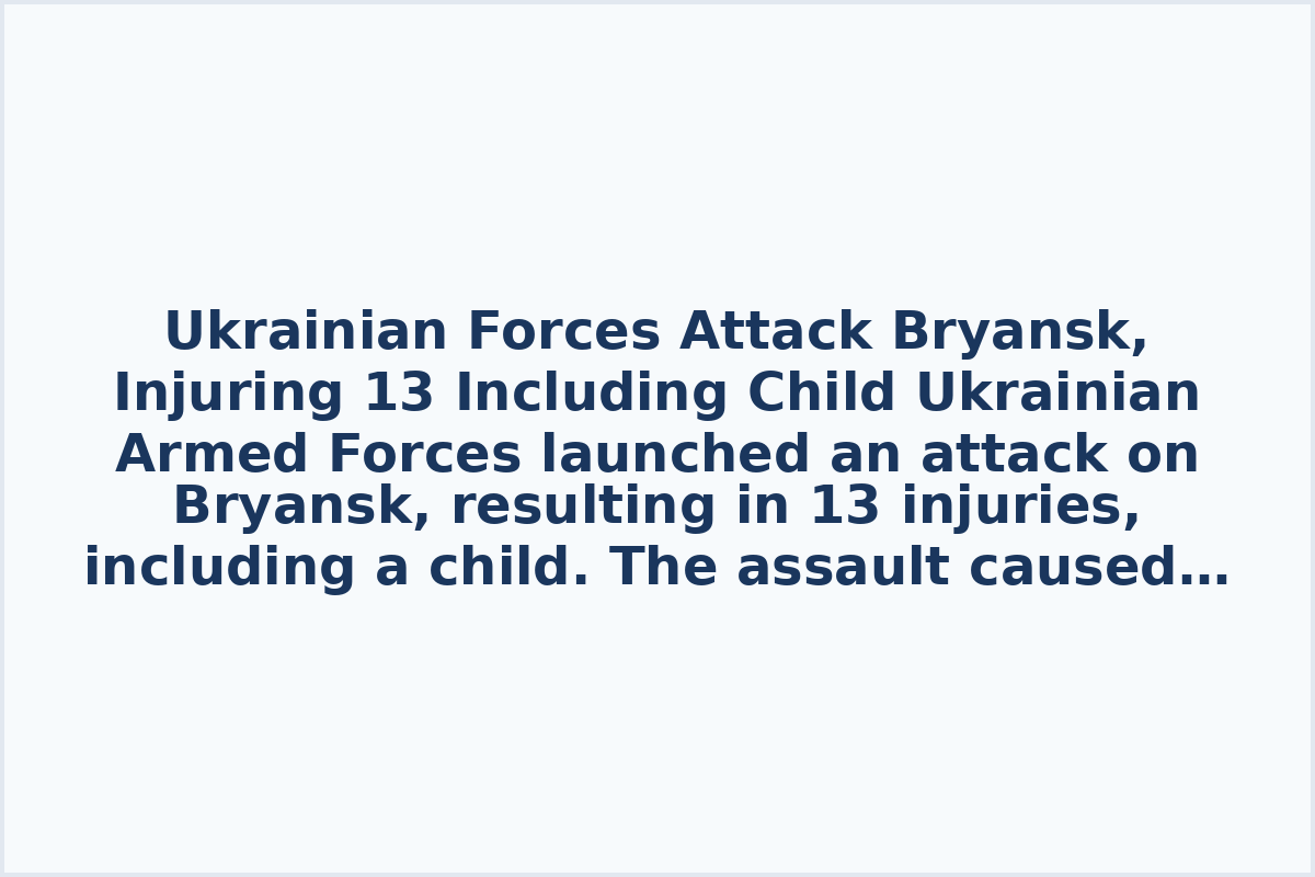 Ukrainian Forces Attack Bryansk, Injuring 13 Including Child