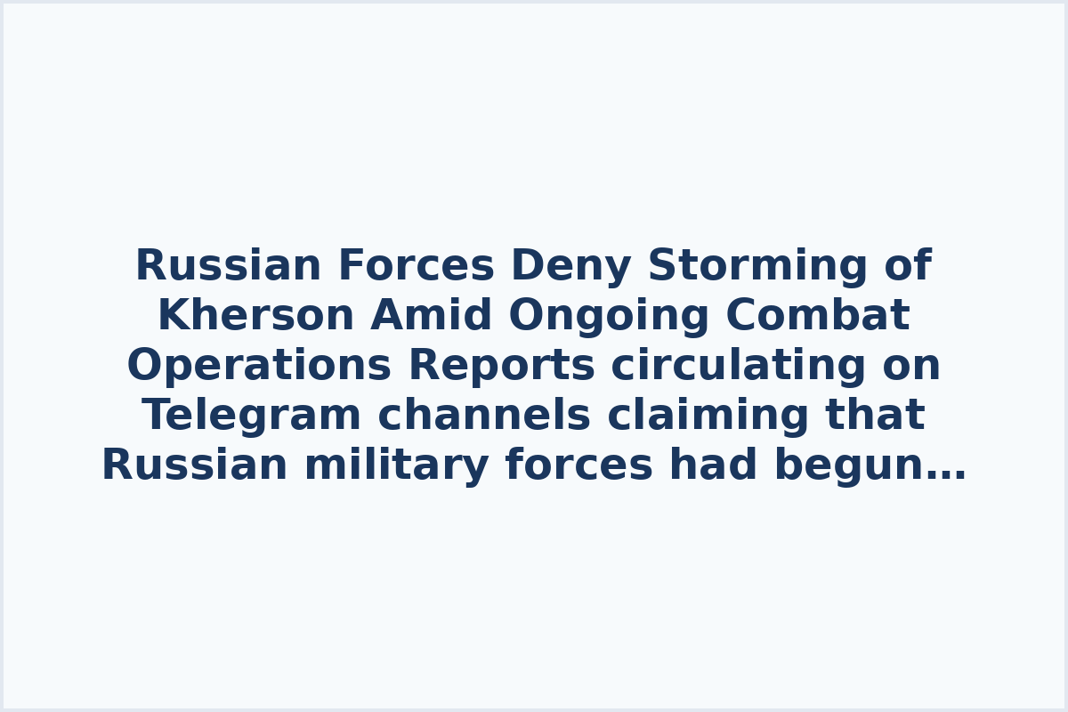 Russian Forces Deny Storming of Kherson Amid Ongoing Combat Operations