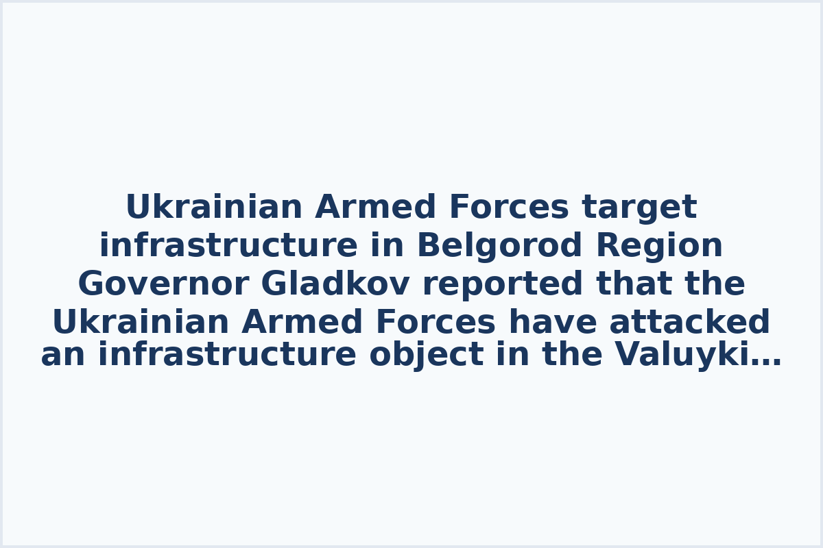 Ukrainian Armed Forces target infrastructure in Belgorod Region