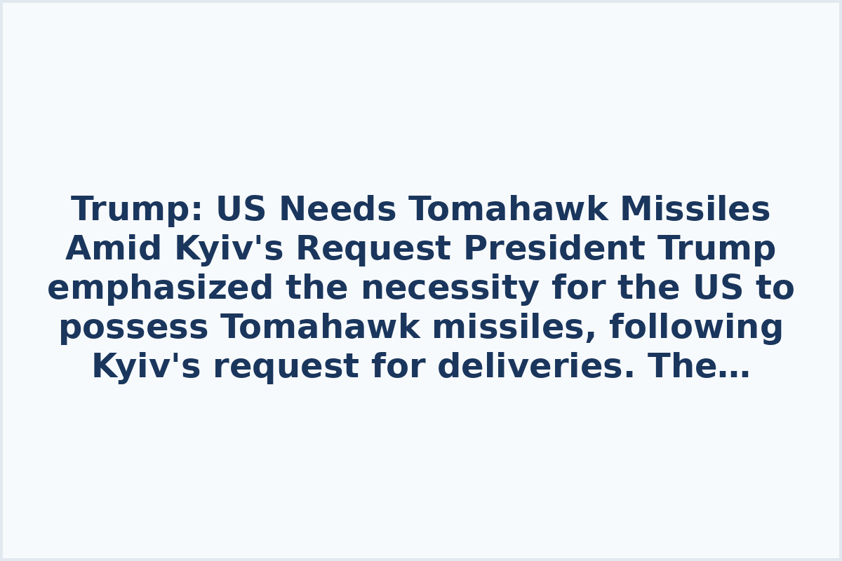 Trump: US Needs Tomahawk Missiles Amid Kyiv's Request