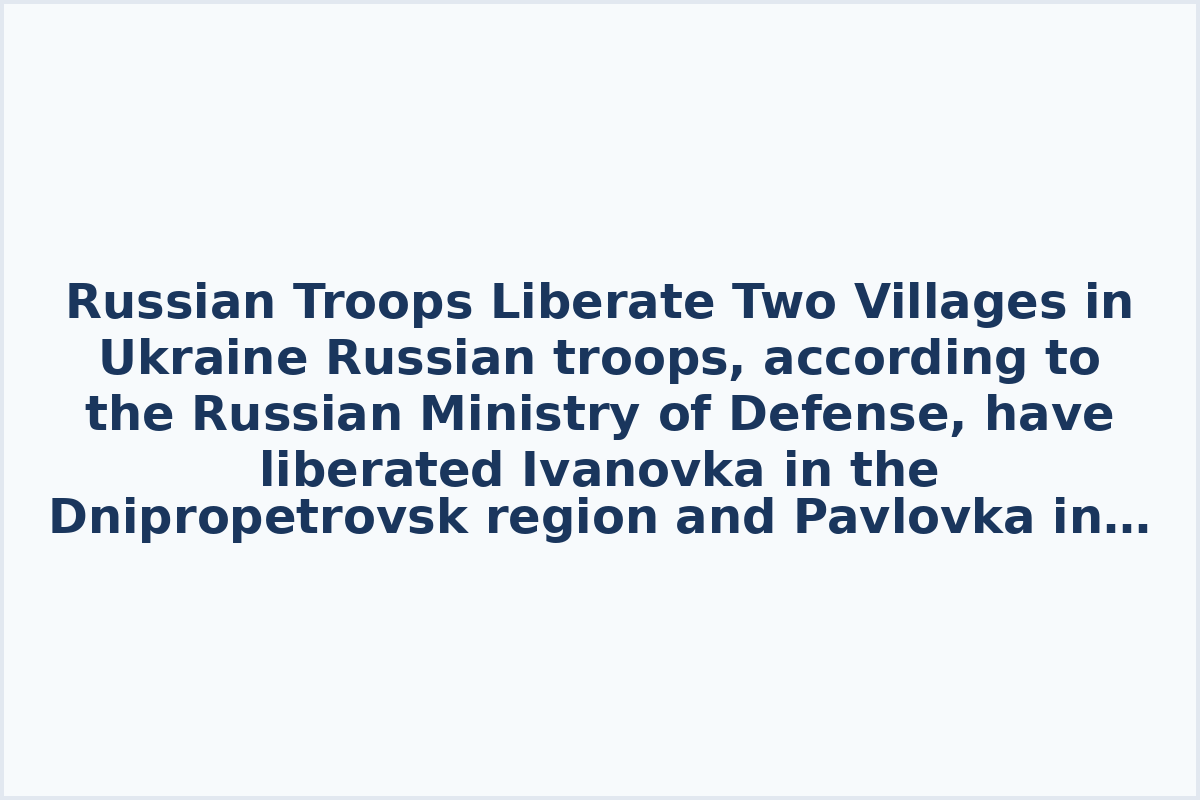 Russian Troops Liberate Two Villages in Ukraine