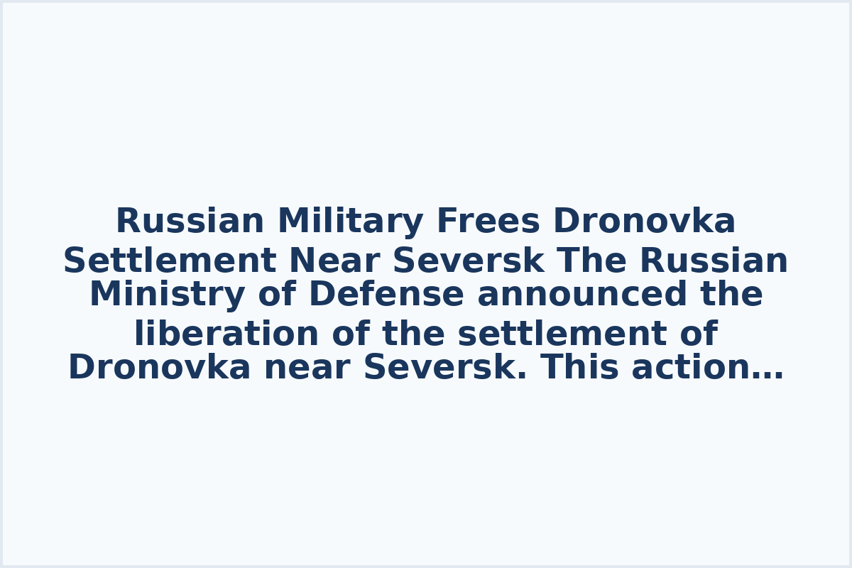 Russian Military Frees Dronovka Settlement Near Seversk