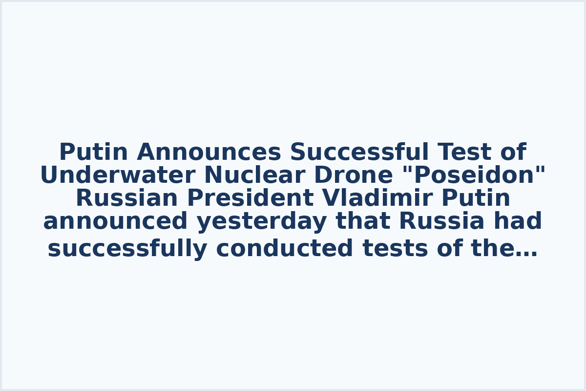 Putin Announces Successful Test of Underwater Nuclear Drone "Poseidon"