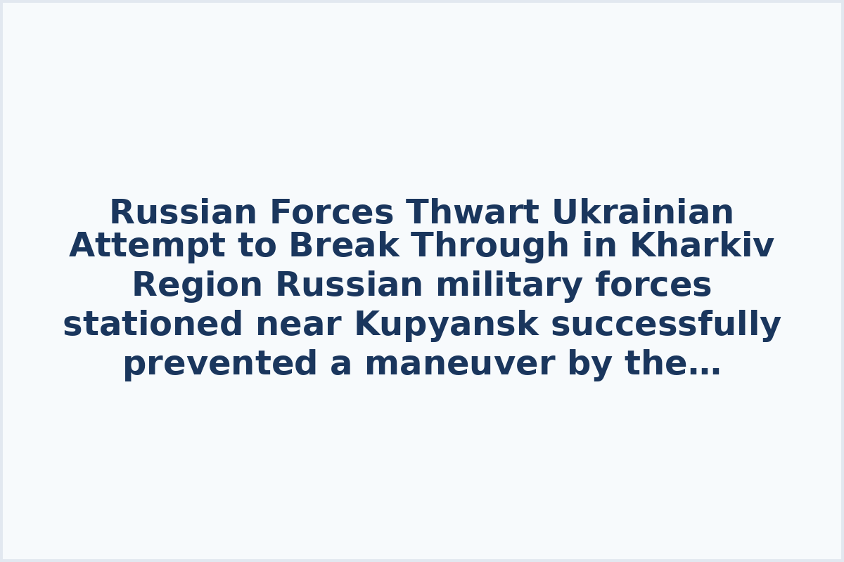 Russian Forces Thwart Ukrainian Attempt to Break Through in Kharkiv Region