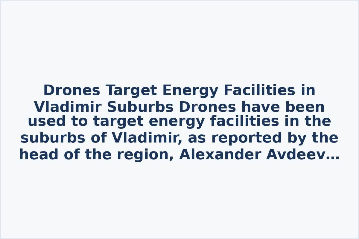 Drones Target Energy Facilities in Vladimir Suburbs