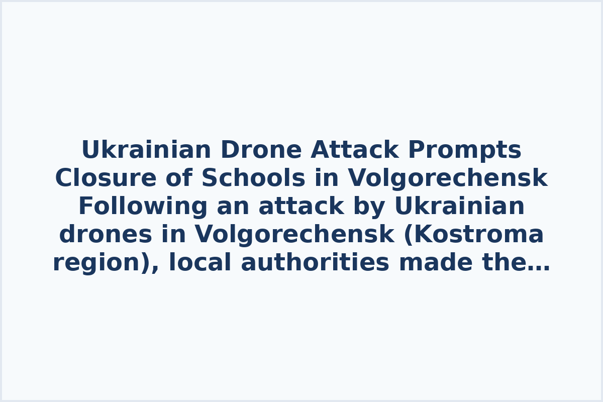Ukrainian Drone Attack Prompts Closure of Schools in Volgorechensk
