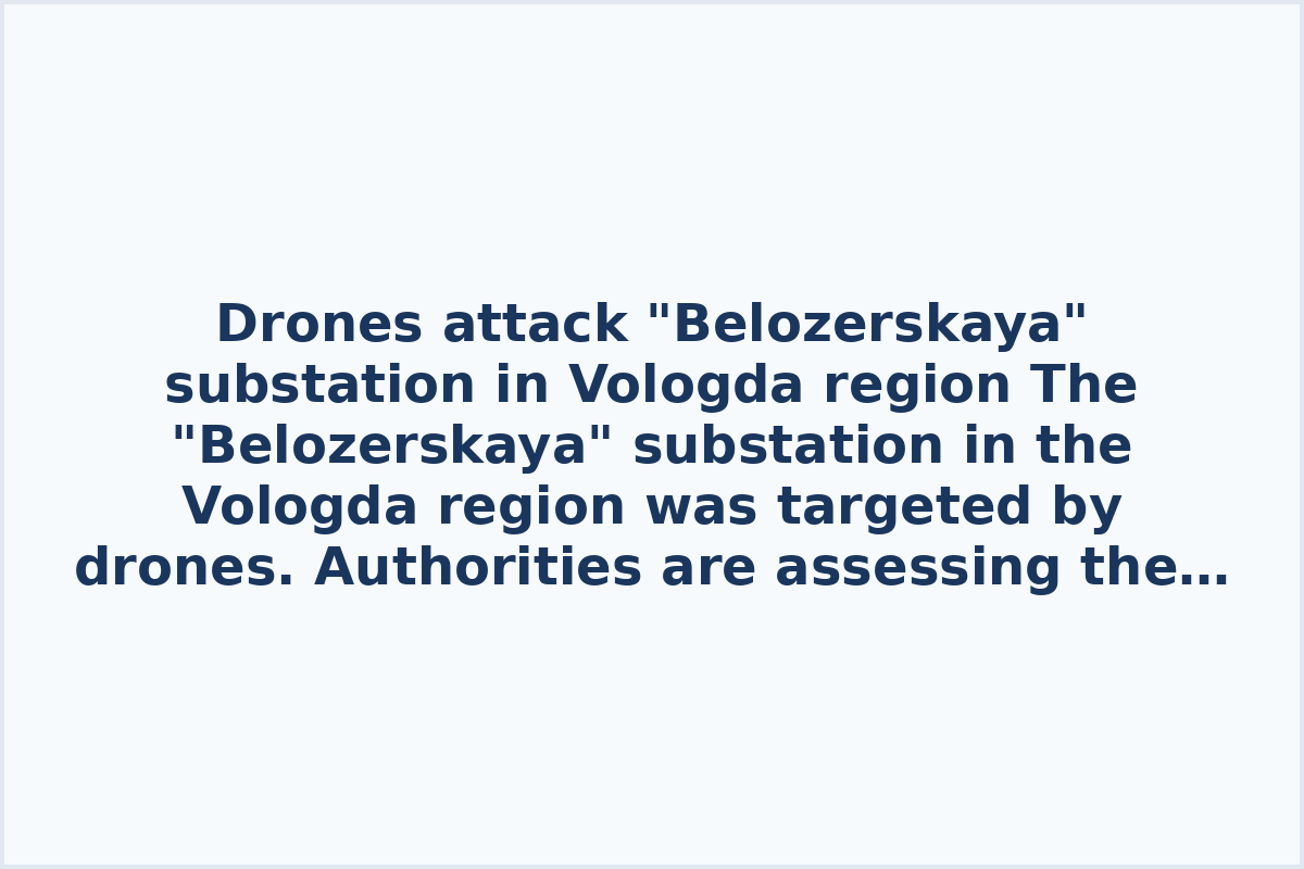 Drones attack "Belozerskaya" substation in Vologda region