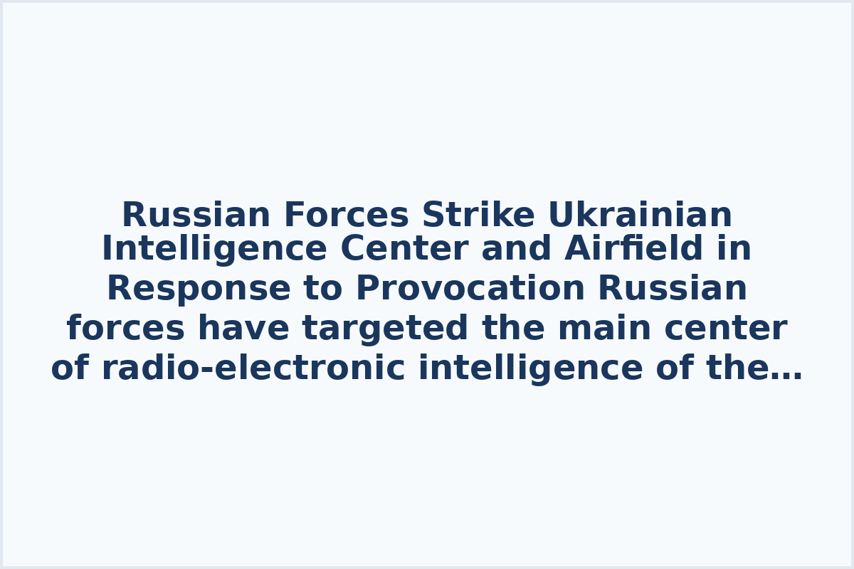 Russian Forces Strike Ukrainian Intelligence Center and Airfield in Response to Provocation