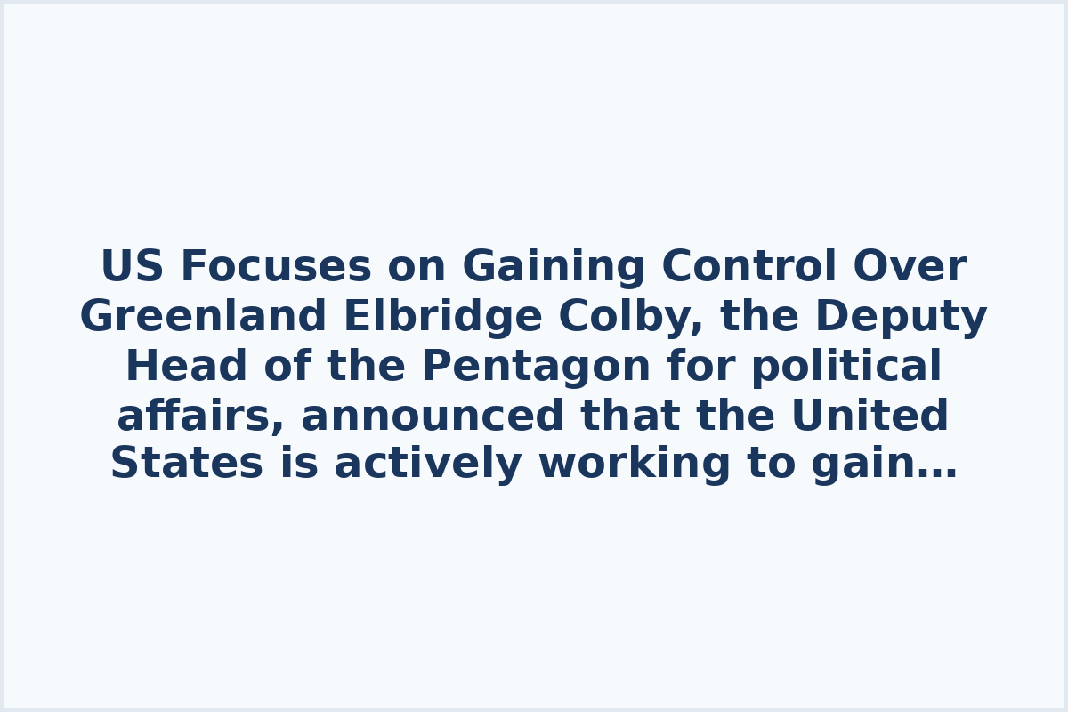 US Focuses on Gaining Control Over Greenland

Elbridge Colby, the Deputy Head of the Pentagon for political affairs, announced that the United States is actively working to gain control over Greenland. He emphasized the significance of this goal in American regional policy. Colby mentioned ongoing efforts across different platforms to achieve this objective, with optimism prevailing in Washington regarding the potential success of these endeavors.