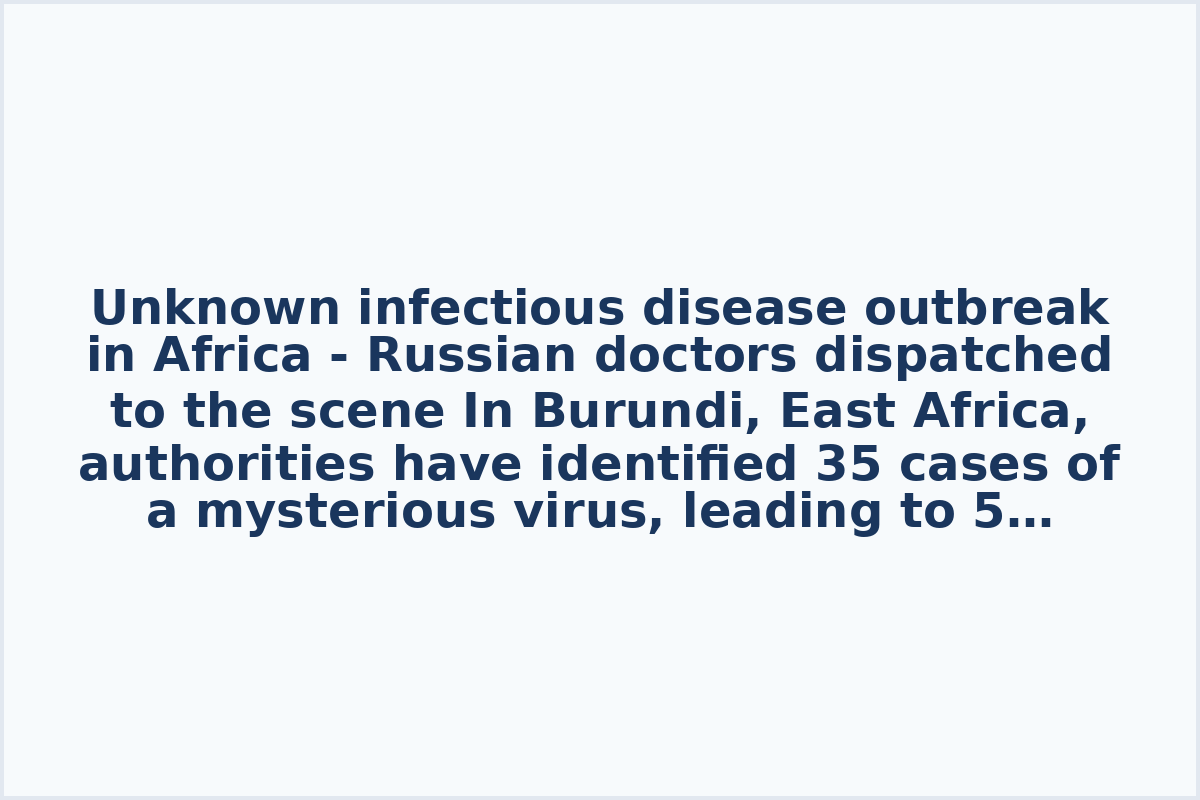 Unknown infectious disease outbreak in Africa - Russian doctors dispatched to the scene