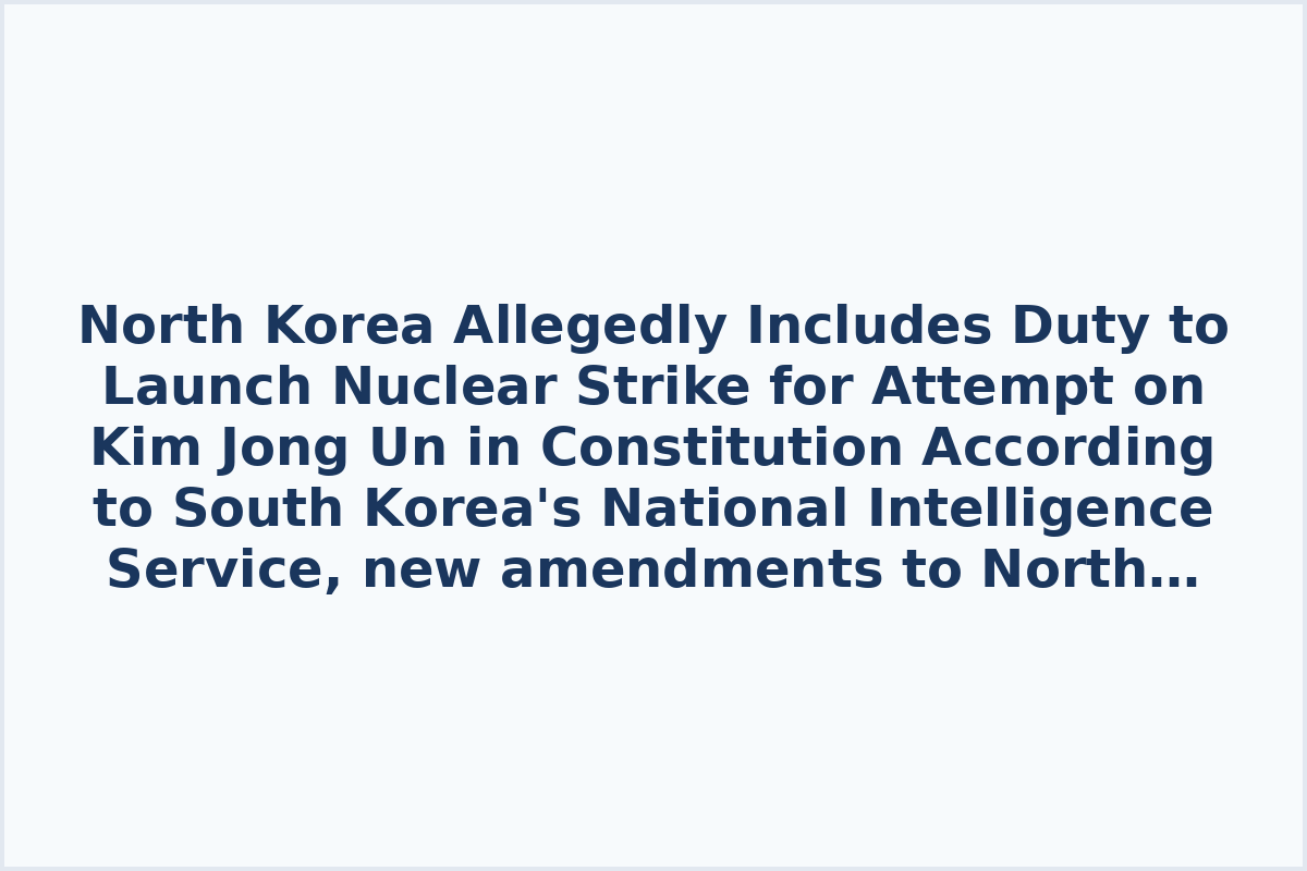 North Korea Allegedly Includes Duty to Launch Nuclear Strike for Attempt on Kim Jong Un in Constitution

According to South Korea's National Intelligence Service, new amendments to North Korea's Constitution were allegedly adopted during a session of the Supreme People's Assembly in Pyongyang.

Reportedly, the new provisions entail automatic use of nuclear weapons in response to a threat against the nuclear forces management system. This implies an immediate response without further deliberation or decision-making.

Given that Kim Jong Un is the supreme commander, any attempt on his life could be seen as a threat to North Korea's nuclear capabilities.
